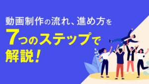 動画制作の流れ、進め方を7つのステップで解説！