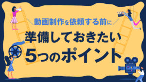 動画制作を依頼する前に準備しておきたい5つのポイント