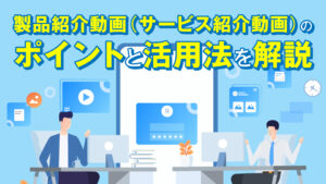 製品紹介動画（サービス紹介動画）のポイントと活用法を解説