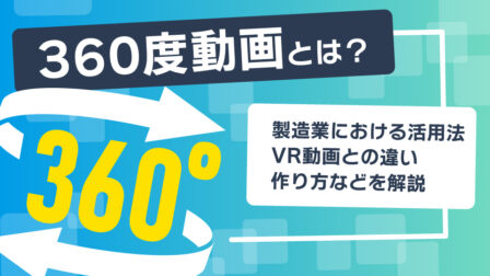 360度動画とは？製造業における活用法、VR動画との違い、作り方などを解説